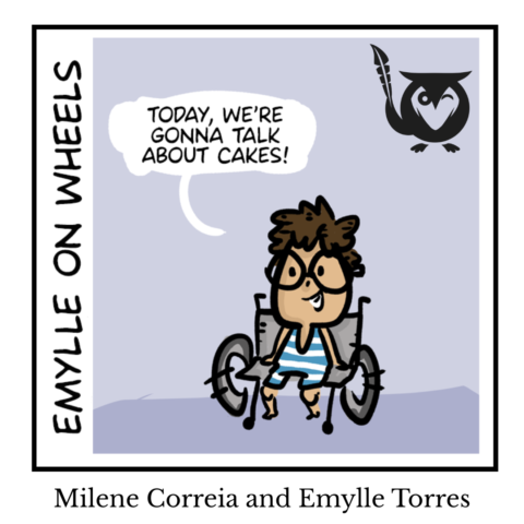 A square image with a simple, cartoonish, and enthusiastic aesthetic, designed for a webcomic or graphic story. The single-panel comic features Emylle, a young person in a wheelchair, with a wide smile and a blue-and-white striped top. A speech bubble above her head excitedly announces that the topic of the day is "cakes". The background is a solid, soft lavender color. A black owl logo with a feather is positioned in the upper-right corner of the panel. talking about cakes Text: EMYLLE ON WHEELS, Milene Correia and Emylle Torres, TODAY, WE'RE GONNA TALK ABOUT CAKES!