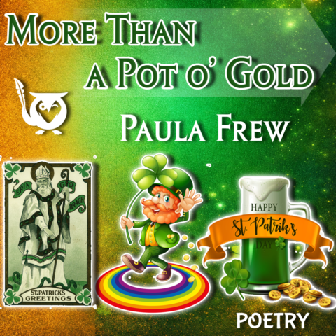 Green and orange background with shimmers. In foreground, a leprachaun surrounded by a rainbow, a shamrock with green beer, and a picture of St. Patrick. TEXT: More Than a Pot 'o Gold - Paula Frew - Poetry