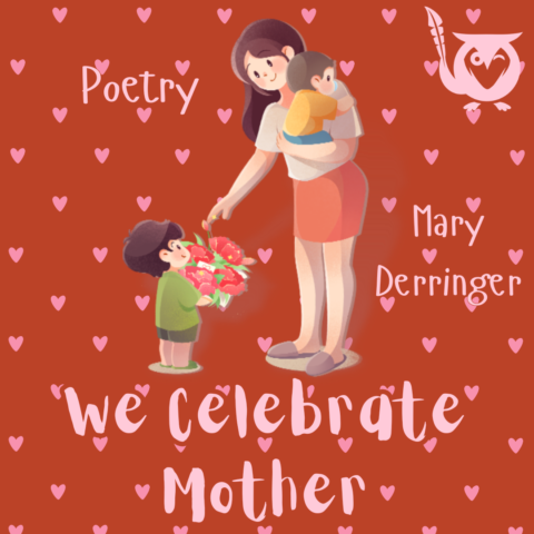 A stylized illustration of a mother holding her baby while a younger childer hands her flowers. The background is solid red with a pattern of pink hearts throughout. Angel so sweet Text: We Celebrate Mother, Mary Derringer, Poetry