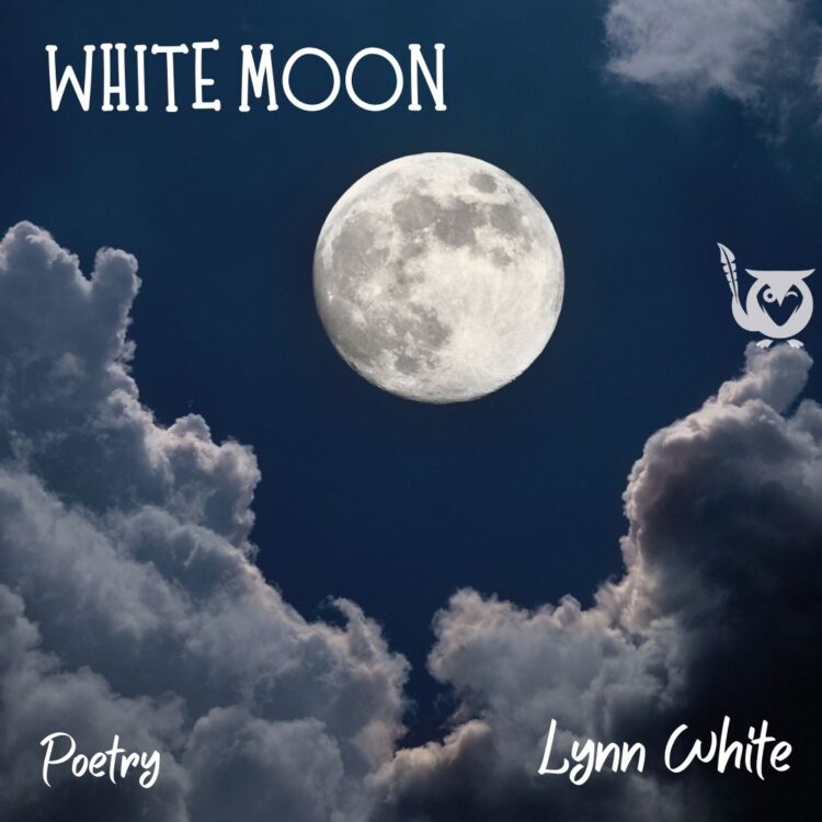 A bright white full moon glows in a deep blue night sky, framed by soft clouds drifting along the bottom of the scene. dark time Text: White Moon, Lynn White, Poetry.