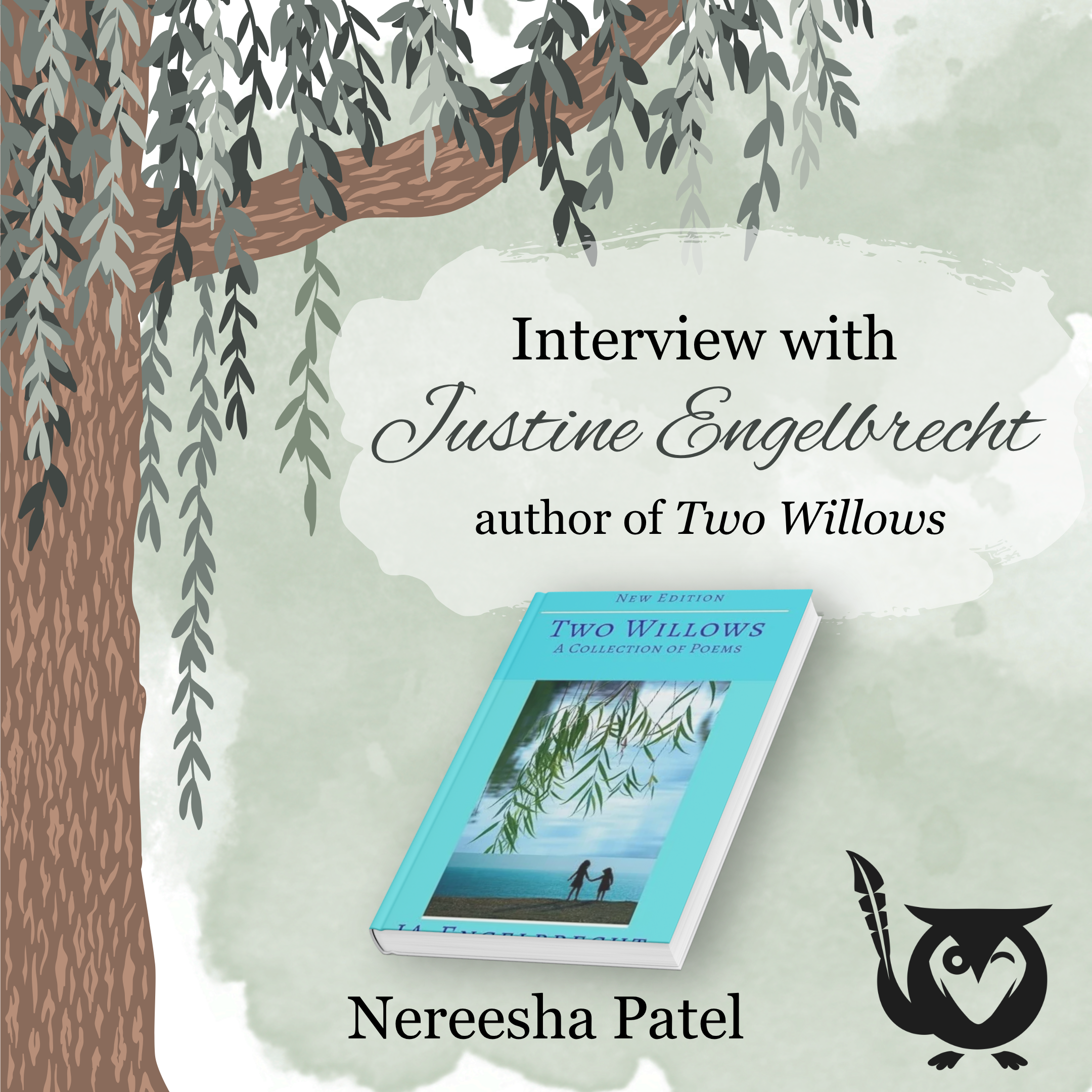Interview Justine Engelbrecht A willow tree next to the Two Willows book cover. Justine Englebrecht Text: Interview with Justine Engelbrecht author of Two Willows, Nereesha Patel, Blog Interview
