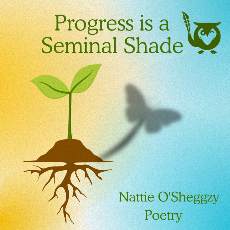 Illustration of a small, rooted sprout between colors of cyan and yellow, with a shadow that looks like a butterfly instead of dual leaves. TEXT: Progress is a Seminal Shade - Poetry - Nattie O'Sheggzy