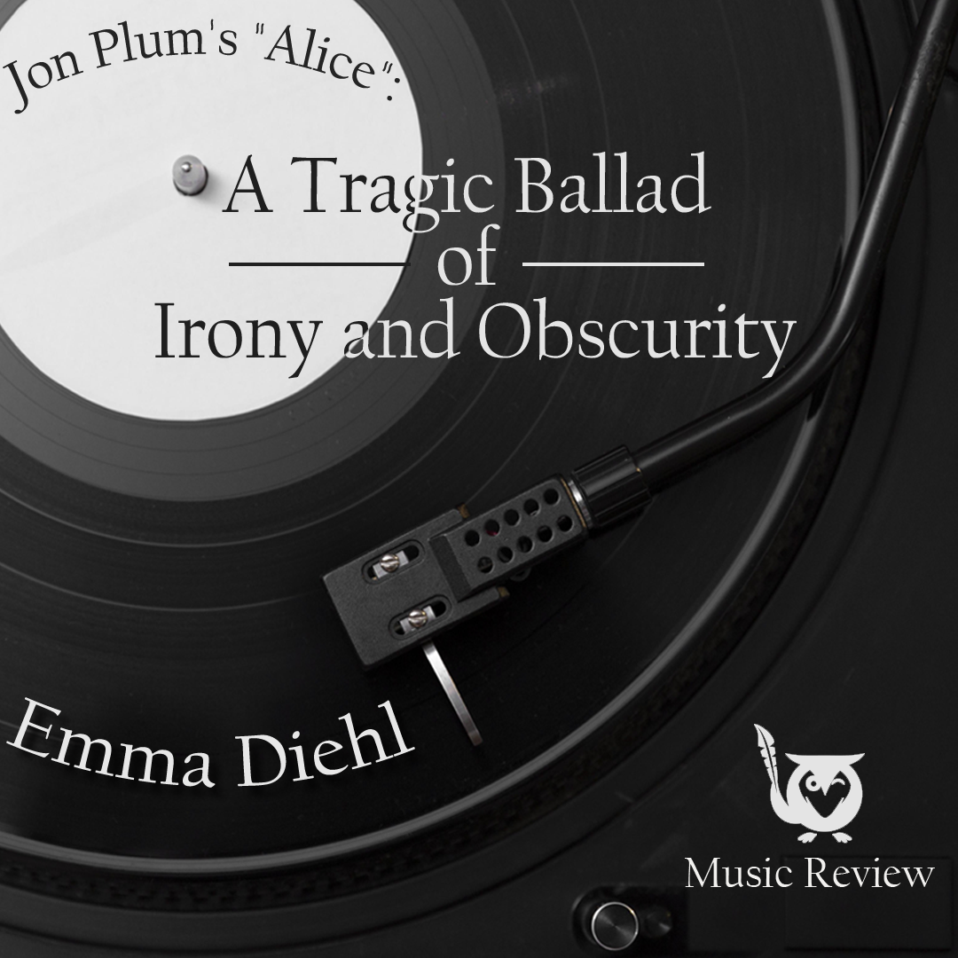 on_Plums_Alice_A_Tragic_Ballad_of_Irony_and_Obscurity_Emma_Diehl A close up of a black and white record with the title across the top. Fading into Obscurity Text: Jon Plum’s “Alice”: A Tragic Ballad of Irony and Obscurity, Emma Diehl, Music Review
